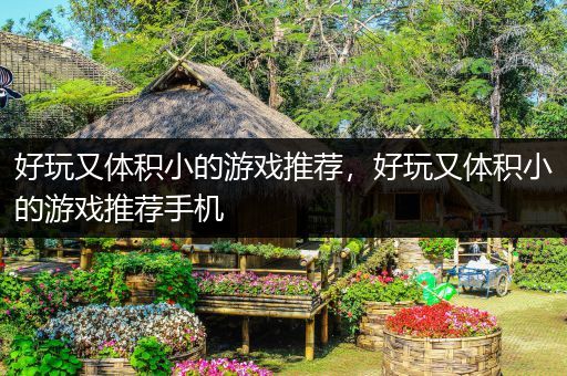 好玩又体积小的游戏推荐，好玩又体积小的游戏推荐手机