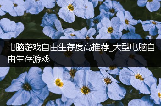 电脑游戏自由生存度高推荐_大型电脑自由生存游戏