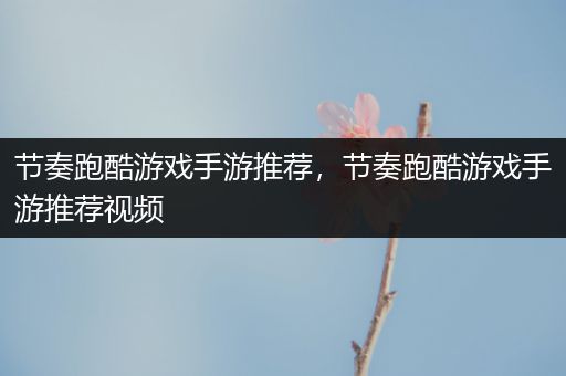 节奏跑酷游戏手游推荐，节奏跑酷游戏手游推荐视频