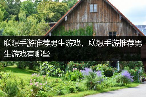 联想手游推荐男生游戏，联想手游推荐男生游戏有哪些