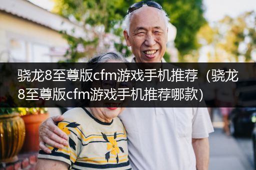 骁龙8至尊版cfm游戏手机推荐（骁龙8至尊版cfm游戏手机推荐哪款）