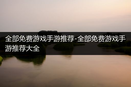 全部免费游戏手游推荐-全部免费游戏手游推荐大全
