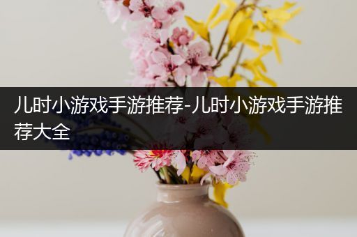 儿时小游戏手游推荐-儿时小游戏手游推荐大全