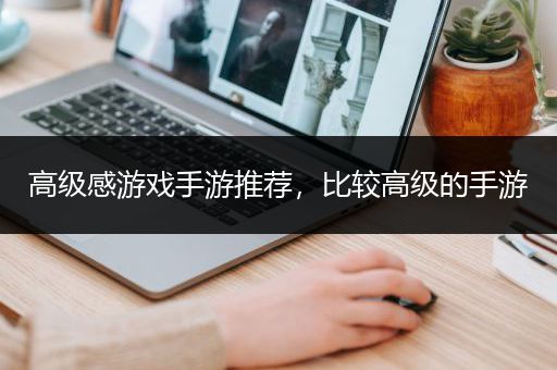 高级感游戏手游推荐，比较高级的手游