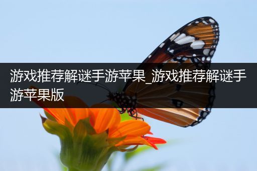 游戏推荐解谜手游苹果_游戏推荐解谜手游苹果版