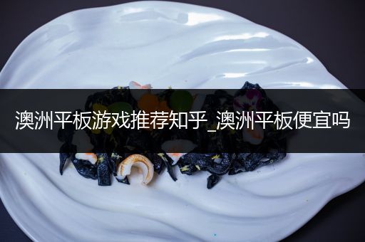 澳洲平板游戏推荐知乎_澳洲平板便宜吗