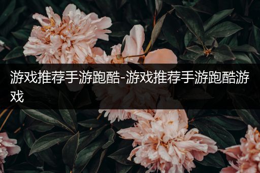 游戏推荐手游跑酷-游戏推荐手游跑酷游戏