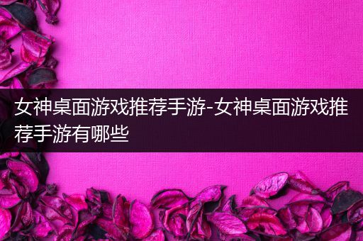 女神桌面游戏推荐手游-女神桌面游戏推荐手游有哪些