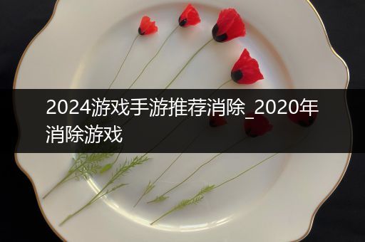 2024游戏手游推荐消除_2020年消除游戏