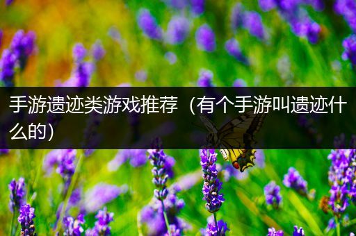 手游遗迹类游戏推荐（有个手游叫遗迹什么的）