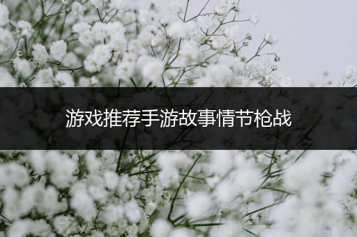 游戏推荐手游故事情节枪战