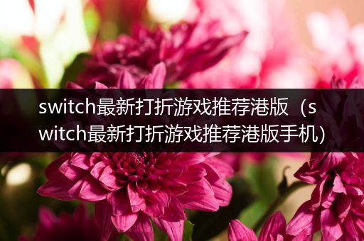 switch最新打折游戏推荐港版（switch最新打折游戏推荐港版手机）