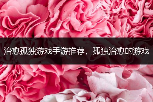 治愈孤独游戏手游推荐，孤独治愈的游戏