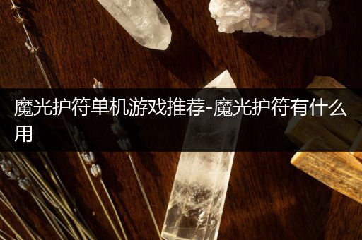 魔光护符单机游戏推荐-魔光护符有什么用