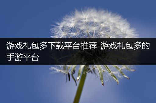 游戏礼包多下载平台推荐-游戏礼包多的手游平台