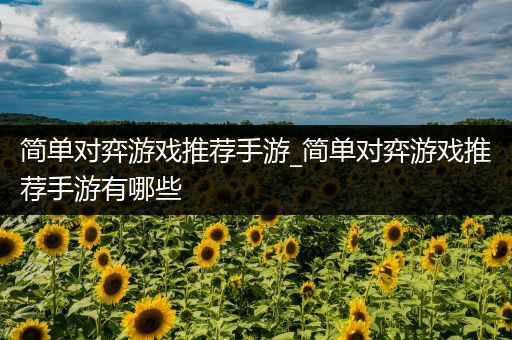 简单对弈游戏推荐手游_简单对弈游戏推荐手游有哪些