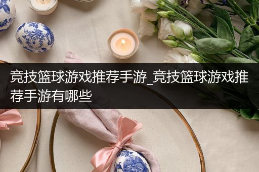 竞技篮球游戏推荐手游_竞技篮球游戏推荐手游有哪些