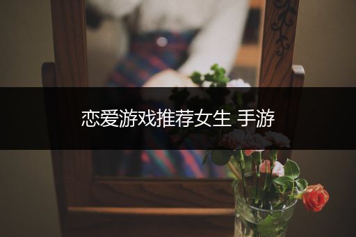 恋爱游戏推荐女生 手游
