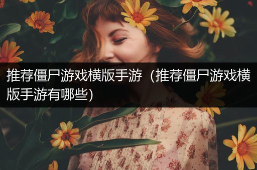 推荐僵尸游戏横版手游（推荐僵尸游戏横版手游有哪些）
