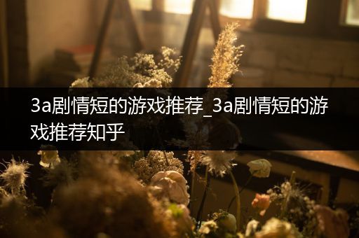 3a剧情短的游戏推荐_3a剧情短的游戏推荐知乎