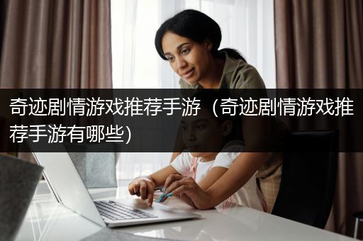 奇迹剧情游戏推荐手游（奇迹剧情游戏推荐手游有哪些）