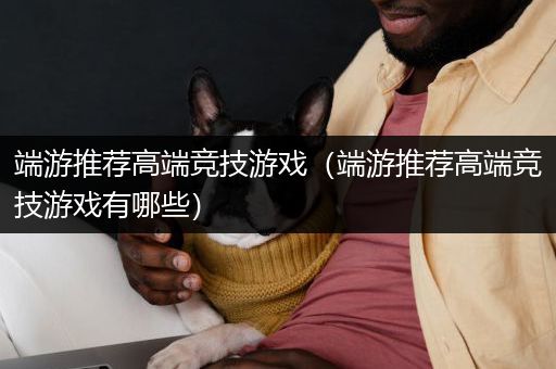 端游推荐高端竞技游戏（端游推荐高端竞技游戏有哪些）
