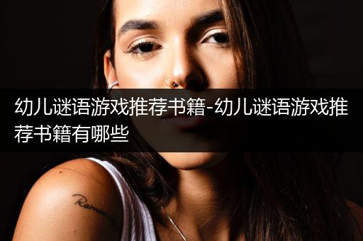 幼儿谜语游戏推荐书籍-幼儿谜语游戏推荐书籍有哪些