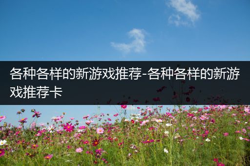 各种各样的新游戏推荐-各种各样的新游戏推荐卡