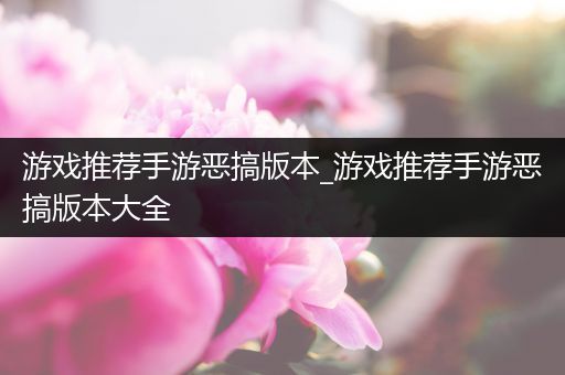 游戏推荐手游恶搞版本_游戏推荐手游恶搞版本大全
