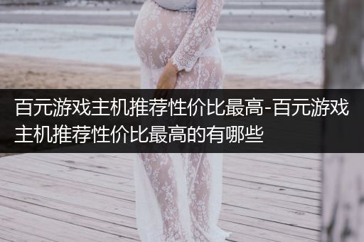 百元游戏主机推荐性价比最高-百元游戏主机推荐性价比最高的有哪些
