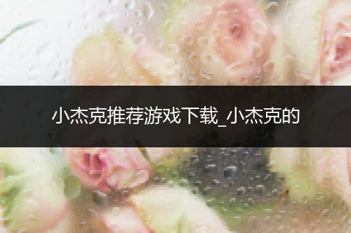 小杰克推荐游戏下载_小杰克的