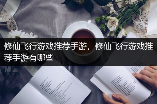修仙飞行游戏推荐手游，修仙飞行游戏推荐手游有哪些