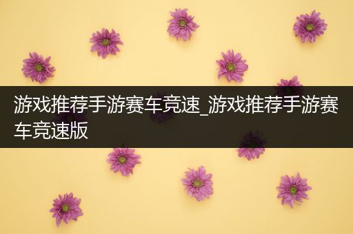 游戏推荐手游赛车竞速_游戏推荐手游赛车竞速版
