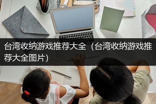 台湾收纳游戏推荐大全（台湾收纳游戏推荐大全图片）