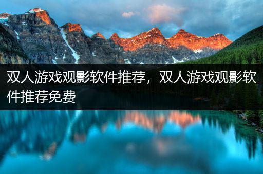 双人游戏观影软件推荐，双人游戏观影软件推荐免费