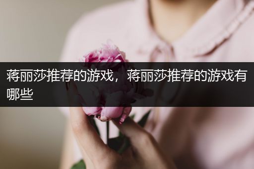 蒋丽莎推荐的游戏，蒋丽莎推荐的游戏有哪些