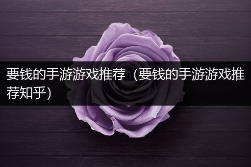 要钱的手游游戏推荐（要钱的手游游戏推荐知乎）