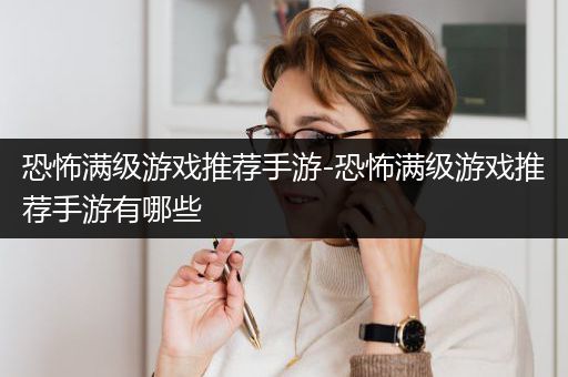 恐怖满级游戏推荐手游-恐怖满级游戏推荐手游有哪些