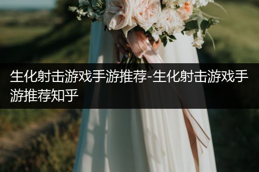 生化射击游戏手游推荐-生化射击游戏手游推荐知乎