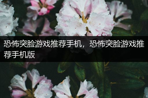 恐怖突脸游戏推荐手机，恐怖突脸游戏推荐手机版