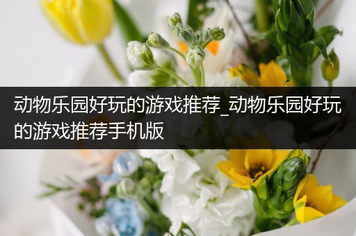动物乐园好玩的游戏推荐_动物乐园好玩的游戏推荐手机版