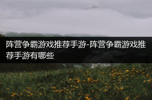 阵营争霸游戏推荐手游-阵营争霸游戏推荐手游有哪些