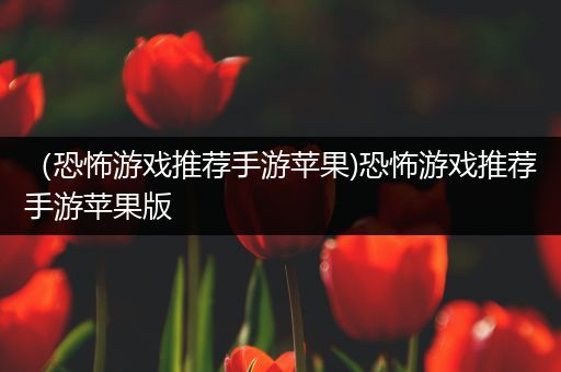 （恐怖游戏推荐手游苹果)恐怖游戏推荐手游苹果版