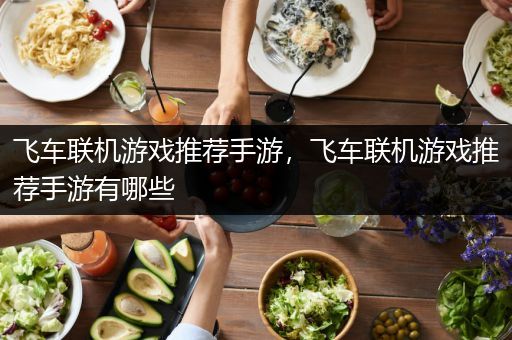 飞车联机游戏推荐手游，飞车联机游戏推荐手游有哪些