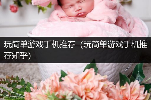 玩简单游戏手机推荐（玩简单游戏手机推荐知乎）