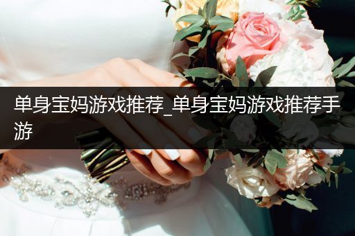 单身宝妈游戏推荐_单身宝妈游戏推荐手游