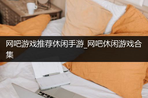 网吧游戏推荐休闲手游_网吧休闲游戏合集