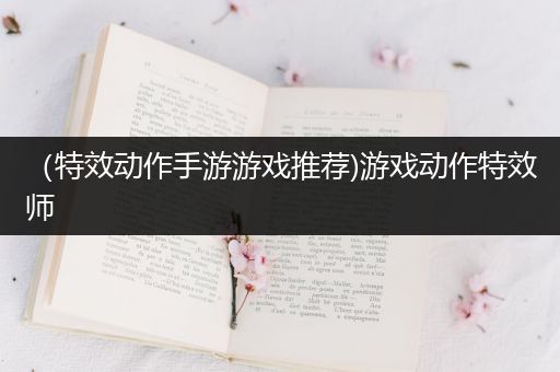 （特效动作手游游戏推荐)游戏动作特效师