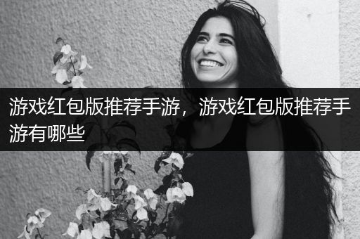 游戏红包版推荐手游，游戏红包版推荐手游有哪些