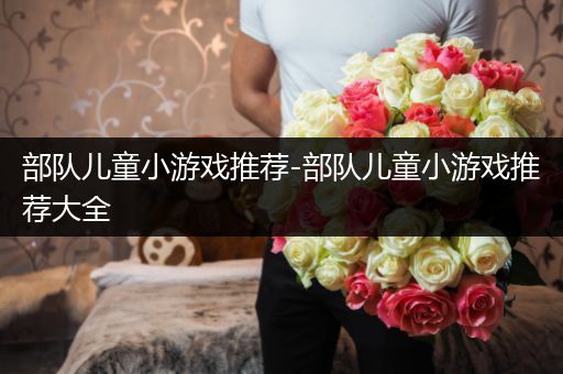 部队儿童小游戏推荐-部队儿童小游戏推荐大全